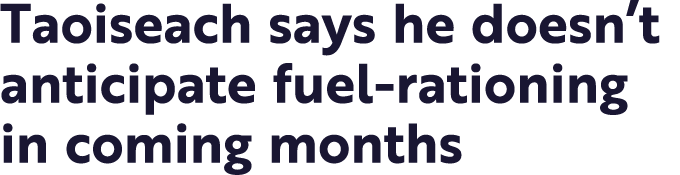 Taoiseach says he doesn t anticipate fuel-rationing in coming months