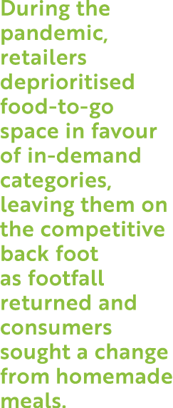 During the pandemic, retailers deprioritised food-to-go space in favour of in-demand categories, leaving them on the    