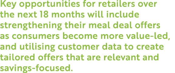 Key opportunities for retailers over the next 18 months will include strengthening their meal deal offers as consumer   