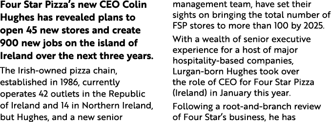 Four Star Pizza s new CEO Colin Hughes has revealed plans to open 45 new stores and create 900 new jobs on the island   