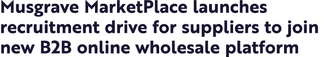 Musgrave MarketPlace launches recruitment drive for suppliers to join new B2B online wholesale platform