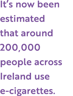 It s now been estimated that around 200,000 people across Ireland use e-cigarettes 