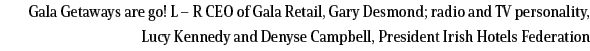 Gala Getaways are go  L   R CEO of Gala Retail, Gary Desmond; radio and TV personality, Lucy Kennedy and Denyse Campb   