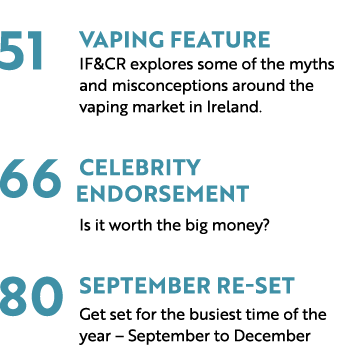  51 Vaping Feature IF&CR explores some of the myths and misconceptions around the vaping market in Ireland. 66 Celebr...