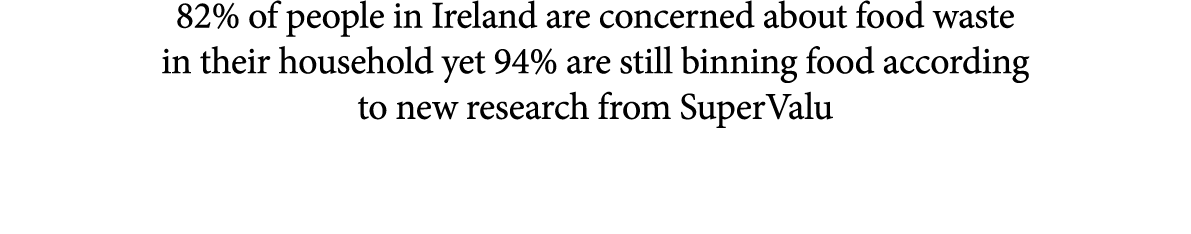 82% of people in Ireland are concerned about food waste in their household yet 94% are still binning food according t...