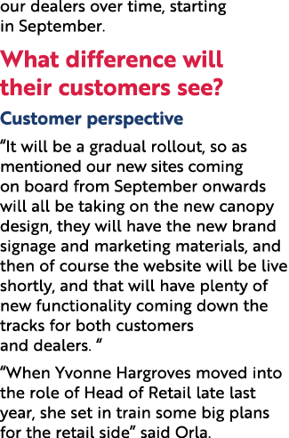 our dealers over time, starting in September. What difference will their customers see? Customer perspective “It will...