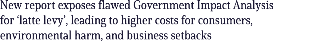 New report exposes flawed Government Impact Analysis for ‘latte levy’, leading to higher costs for consumers, environ...