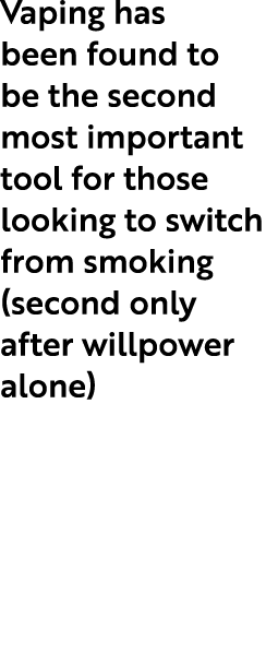 Vaping has been found to be the second most important tool for those looking to switch from smoking (second only afte...