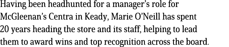 Having been headhunted for a manager’s role for McGleenan’s Centra in Keady, Marie O’Neill has spent 20 years heading...