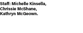 Staff: Michelle Kinsella, Chrissie McShane, Kathryn McGeown.