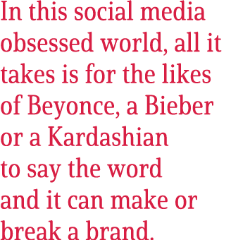 In this social media obsessed world, all it takes is for the likes of Beyonce, a Bieber or a Kardashian to say the wo...