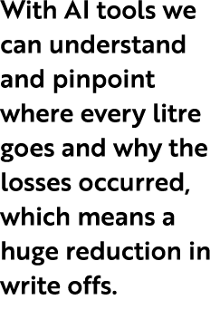 With AI tools we can understand and pinpoint where every litre goes and why the losses occurred, which means a huge r...