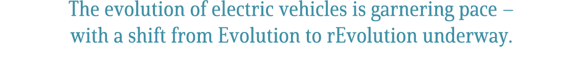 The evolution of electric vehicles is garnering pace – with a shift from Evolution to rEvolution underway. 