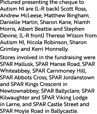 Pictured presenting the cheque to Autism NI are (L R back) Scott Ross, Andrew McLeese, Matthew Bingham, Danielle Mart...