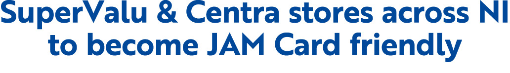 SuperValu & Centra stores across NI to become JAM Card friendly 