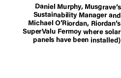 Daniel Murphy, Musgrave’s Sustainability Manager and Michael O’Riordan, Riordan’s SuperValu Fermoy where solar panels...