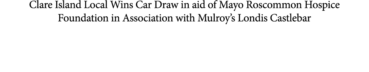 Clare Island Local Wins Car Draw in aid of Mayo Roscommon Hospice Foundation in Association with Mulroy’s Londis Cast...