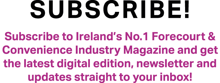 SUBSCRIBE! Subscribe to Ireland’s No.1 Forecourt & Convenience Industry Magazine and get the latest digital edition, ...