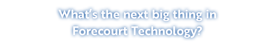 What’s the next big thing in Forecourt Technology?