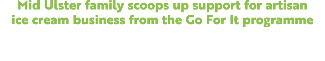 Mid Ulster family scoops up support for artisan ice cream business from the Go For It programme