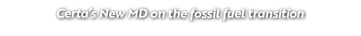 Certa’s New MD on the fossil fuel transition