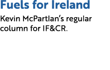 Fuels for Ireland Kevin McPartlan’s regular column for IF&CR. 