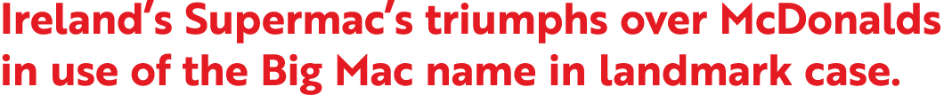 Ireland’s Supermac’s triumphs over McDonalds in use of the Big Mac name in landmark case.