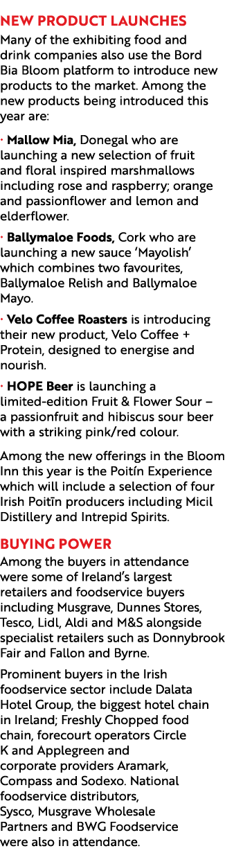  New Product Launches Many of the exhibiting food and drink companies also use the Bord Bia Bloom platform to introdu...