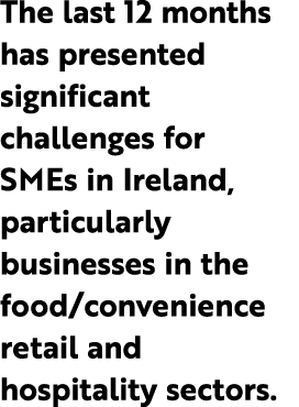 The last 12 months has presented significant challenges for SMEs in Ireland, particularly businesses in the food/conv...
