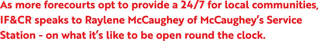 As more forecourts opt to provide a 24/7 for local communities, IF&CR speaks to Raylene McCaughey of McCaughey’s Serv...