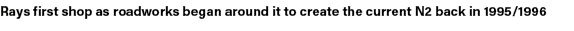 Rays first shop as roadworks began around it to create the current N2 back in 1995/1996