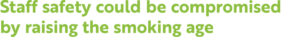 Staff safety could be compromised by raising the smoking age