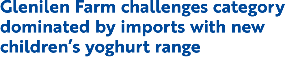 Glenilen Farm challenges category dominated by imports with new children’s yoghurt range 