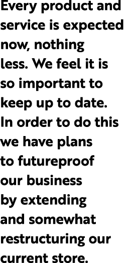 Every product and service is expected now, nothing less. We feel it is so important to keep up to date. In order to d...