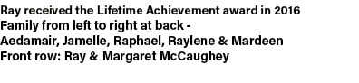 Ray received the Lifetime Achievement award in 2016 Family from left to right at back Aedamair, Jamelle, Raphael, Ray...