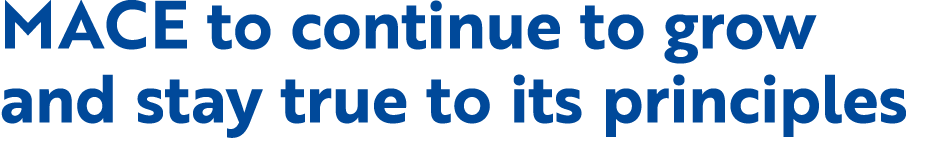 MACE to continue to grow and stay true to its principles