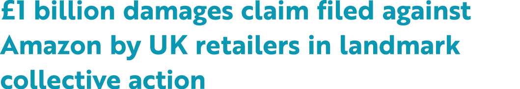 £1 billion damages claim filed against Amazon by UK retailers in landmark collective action