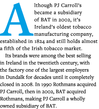 Although PJ Carroll s became a subsidiary of BAT in 2002, it s Ireland s oldest tobacco manufacturing company, establ   
