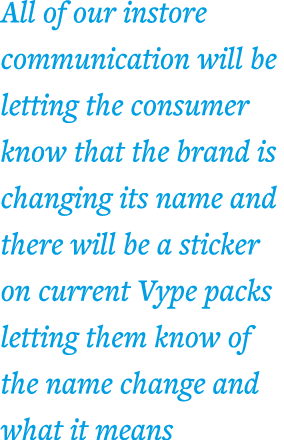 All of our instore communication will be letting the consumer know that the brand is changing its name and there will   