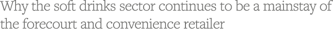 Why the soft drinks sector continues to be a mainstay of the forecourt and convenience retailer 