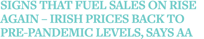 Signs that fuel sales on rise again   Irish prices back to pre-pandemic levels, says AA
