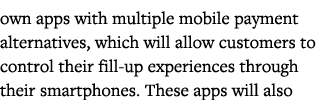 own apps with multiple mobile payment alternatives, which will allow customers to control their fill-up experiences t   