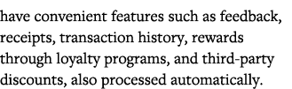 have convenient features such as feedback, receipts, transaction history, rewards through loyalty programs, and third   