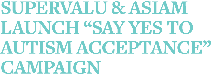 SuperValu & AsIAm launch  Say yes to autism acceptance  campaign