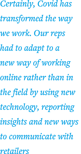 Certainly, Covid has transformed the way we work  Our reps had to adapt to a new way of working online rather than in   