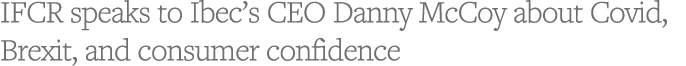 IFCR speaks to Ibec s CEO Danny McCoy about Covid, Brexit, and consumer confidence
