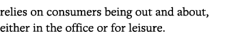relies on consumers being out and about, either in the office or for leisure  