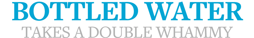 Bottled water takes a double whammy