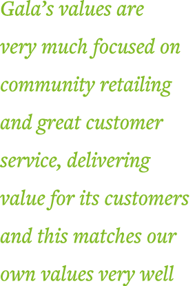 Gala s values are very much focused on community retailing and great customer service, delivering value for its custo   