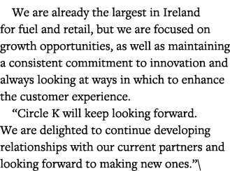 We are already the largest in Ireland for fuel and retail, but we are focused on growth opportunities, as well as mai   